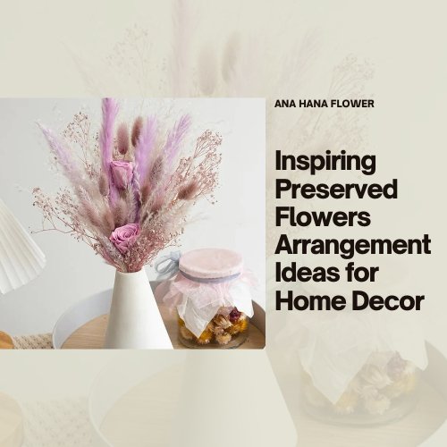 Inspiring Preserved Flowers Arrangement Ideas for Home Decor - Ana Hana Flower